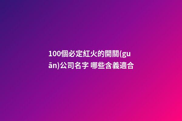 100個必定紅火的開關(guān)公司名字 哪些含義適合-第1張-公司起名-玄機派